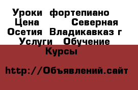 Уроки  фортепиано  › Цена ­ 300 - Северная Осетия, Владикавказ г. Услуги » Обучение. Курсы   